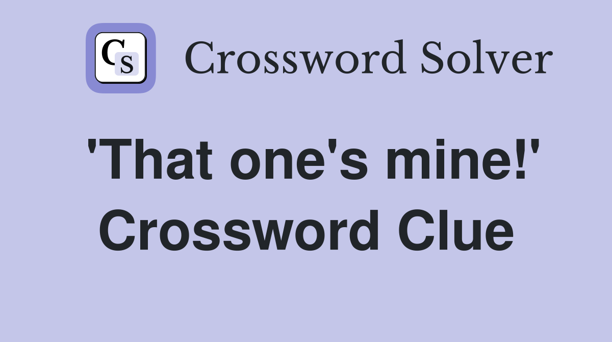 'That one's mine!' Crossword Clue Answers Crossword Solver